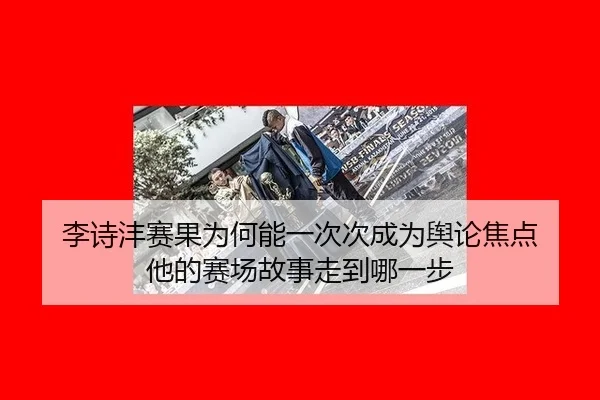 李诗沣赛果为何能一次次成为舆论焦点 他的赛场故事走到哪一步